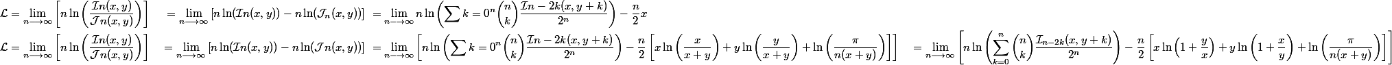 \begin{aligned}\mathcal{L} &= \lim\limits_{n \longrightarrow \infty} \left[n \ln\left(\dfrac{\mathcal{I}n(x, y)}{\mathcal{J}n(x, y)}\right)\right] \ &= \lim\limits_{n \longrightarrow \infty} \left[n \ln(\mathcal{I}n(x, y)) - n \ln(\mathcal{J}_n(x, y))\right] \ &= \lim\limits_{n \longrightarrow \infty} n \ln\left(\sum{k=0}^n \binom{n}{k} \dfrac{\mathcal{I}{n-2k}(x, y + k)}{2^n}\right) - \dfrac{n}{2}x \\ \mathcal{L} &= \lim\limits_{n \longrightarrow \infty} \left[n \ln\left(\dfrac{\mathcal{I}n(x, y)}{\mathcal{J}n(x, y)}\right)\right] \ &= \lim\limits_{n \longrightarrow \infty} \left[n \ln(\mathcal{I}n(x, y)) - n \ln(\mathcal{J}n(x, y))\right] \ &= \lim\limits_{n \longrightarrow \infty} \left[n \ln\left(\sum{k=0}^n \binom{n}{k} \dfrac{\mathcal{I}{n-2k}(x, y + k)}{2^n}\right) - \dfrac{n}{2}\left[x\ln\left(\dfrac{x}{x + y}\right) + y\ln\left(\dfrac{y}{x + y}\right) + \ln\left(\dfrac{\pi}{n(x + y)}\right)\right]\right] \ &= \lim\limits_{n \longrightarrow \infty} \left[n \ln\left(\sum_{k=0}^n \binom{n}{k} \dfrac{\mathcal{I}_{n-2k}(x, y + k)}{2^n}\right) - \dfrac{n}{2}\left[x\ln\left(1 + \dfrac{y}{x}\right) + y\ln\left(1 + \dfrac{x}{y}\right) + \ln\left(\dfrac{\pi}{n(x + y)}\right)\right]\right]\end{aligned}